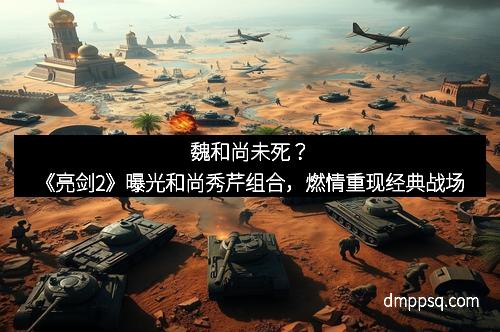 魏和尚未死？《亮剑2》曝光和尚秀芹组合，燃情重现经典战场