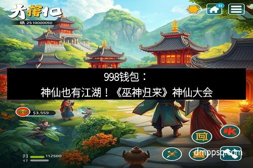 998钱包：神仙也有江湖！《巫神归来》神仙大会